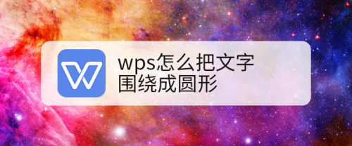 wps怎么把文字围绕成圆形