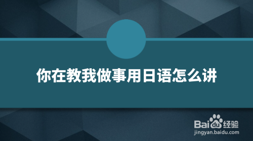 你在教我做事用日语怎么讲