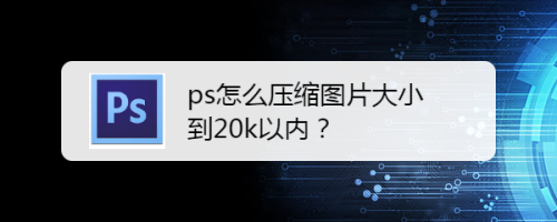 ps怎么压缩图片大小到20k以内