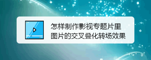 怎样制作影视专题片里图片的交叉叠化转场效果