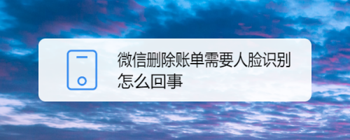 微信删除账单需要人脸识别怎么回事