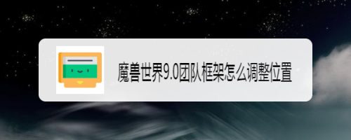 魔兽世界9.0团队框架怎么调整位置