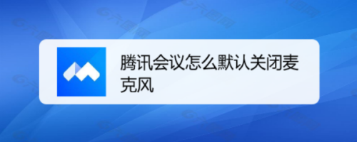 腾讯会议怎么默认关闭麦克风