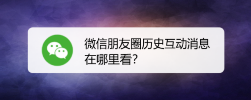 微信朋友圈历史互动消息在哪里看?