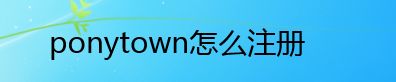 ponytown怎么注册