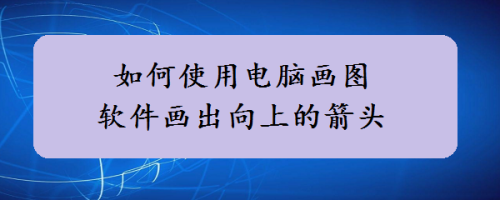 如何使用电脑画图软件画出向上的箭头