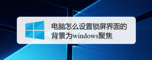 电脑怎么设置锁屏界面的背景为windows聚焦