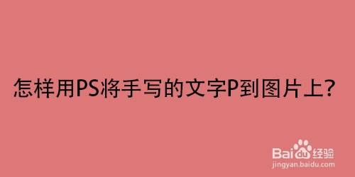 怎样用ps将手写的文字p到图片上?