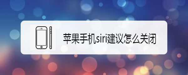 <b>苹果手机siri建议怎么关闭</b>