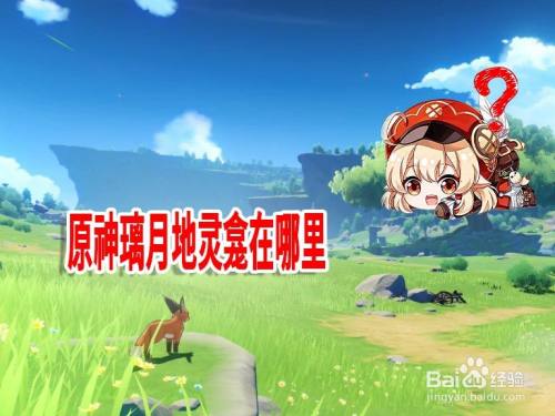原神璃月地灵龛在哪里 百度经验 原神璃月地灵龛在哪里 百度经验