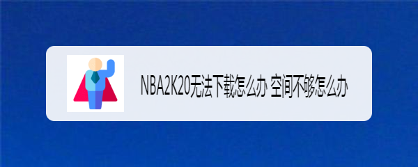 NBA2K20无法下载怎么办 空间不够怎么办