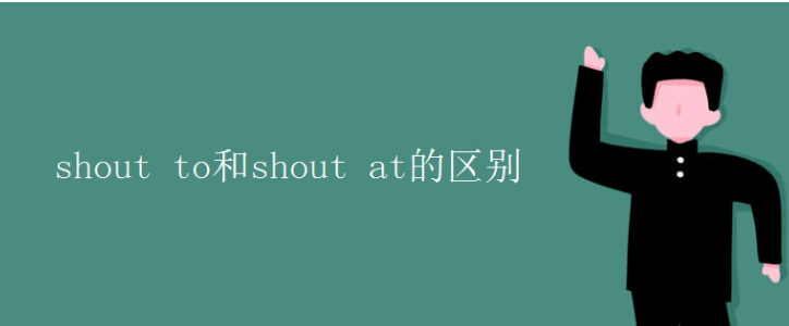 shout to和shout at的区别是什么