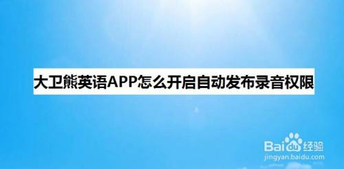 大卫熊英语app怎么开启自动发布录音权限 百度经验 大卫熊英语app怎么开启自动发布录音权限 百度经验
