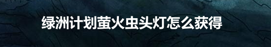 绿洲计划萤火虫头灯怎么获得