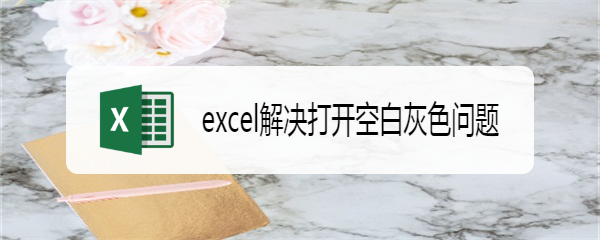 excel解决打开空白灰色问题