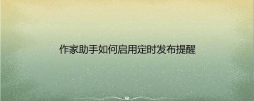 作家助手如何启用定时发布提醒