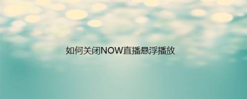 如何关闭NOW直播悬浮播放