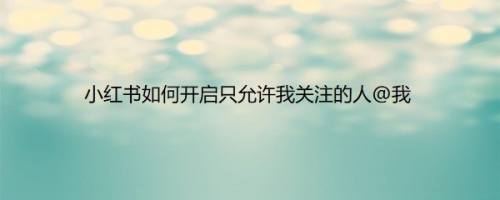 小红书如何开启只允许我关注的人@我