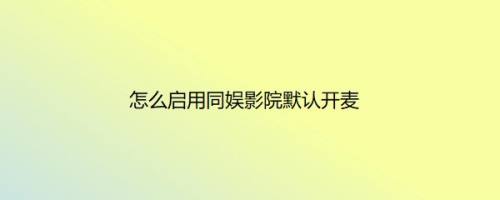 怎么启用同娱影院默认开麦