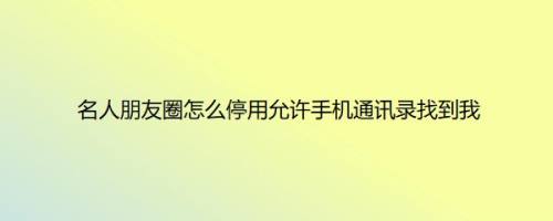 名人朋友圈怎么停用允许手机通讯录找到我