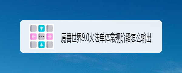 魔兽世界9.0火法单体常规阶段怎么输出