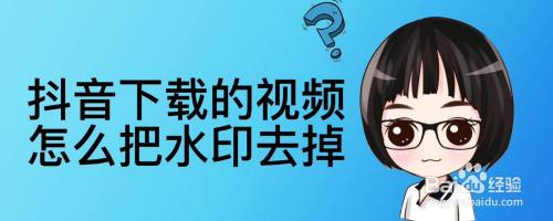 抖音下载的视频怎么把水印去掉
