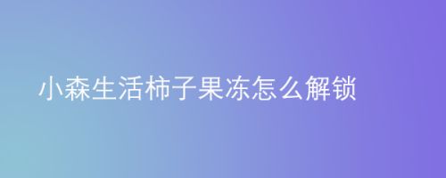 小森生活柿子果冻怎么解锁