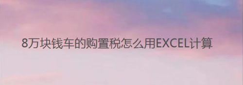 8万块钱车的购置税怎么用EXCEL计算