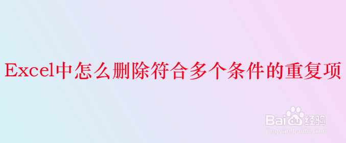 <b>Excel中怎么删除符合多个条件的重复项</b>