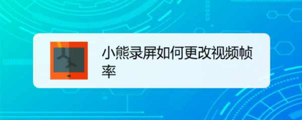 小熊录屏如何更改视频帧率