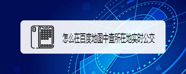 怎么在百度地图中查所在地实时公交