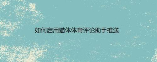 如何启用猫体体育评论助手推送