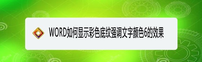 <b>WORD如何显示彩色底纹强调文字颜色6的效果</b>