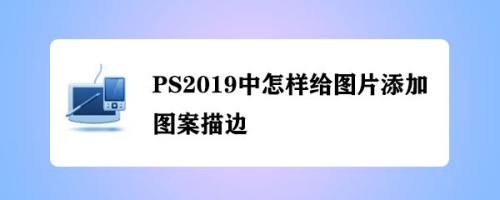 PS2019中怎样给图片添加图案描边