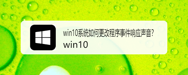 <b>win10系统如何更改程序事件响应声音</b>