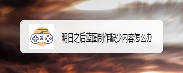 明日之后蓝图制作缺少内容怎么办