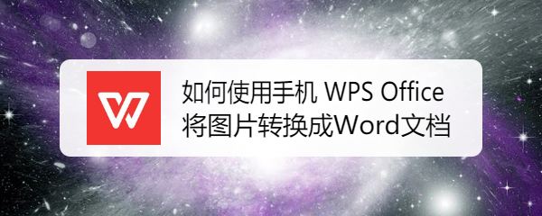 如何使用手机 WPS Office 将图片转换成Word文档