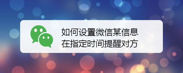 如何设置微信某信息在指定时间提醒对方