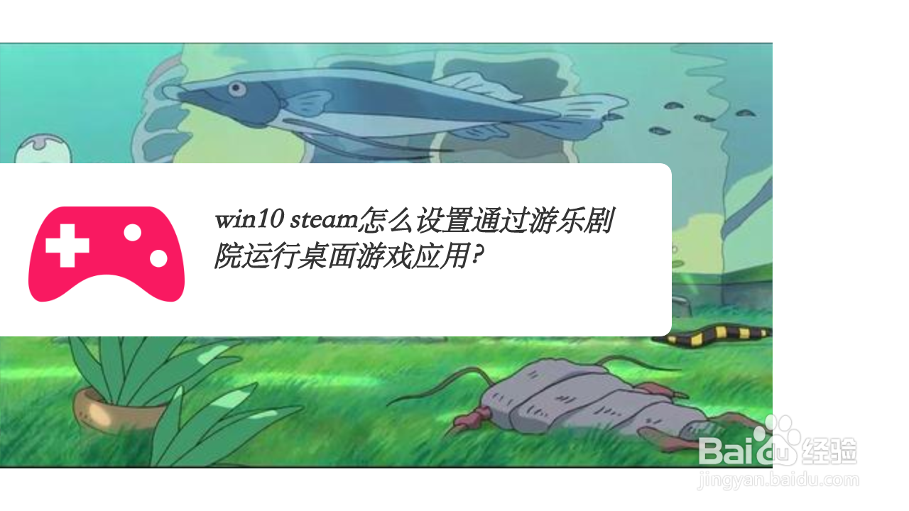 win10 steam怎么设置通过游乐剧院运行桌面游戏