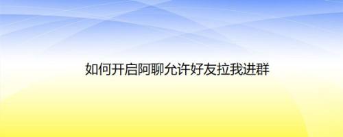 如何开启阿聊允许好友拉我进群