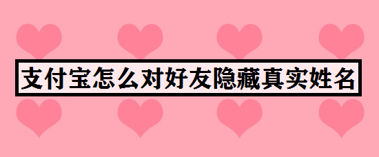 支付宝怎么对好友隐藏真实姓名