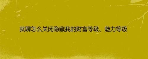 就聊怎么关闭隐藏我的财富等级、魅力等级