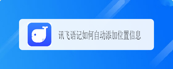 讯飞语记如何自动添加位置信息