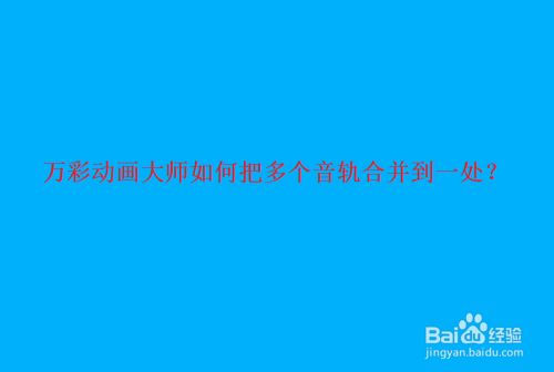 万彩动画大师如何把多个音轨合并到一处
