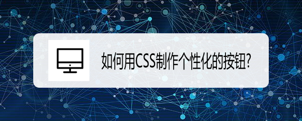 <b>如何用CSS制作个性化的按钮</b>