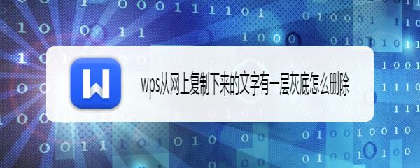 wps从网上复制下来的文字有一层灰底怎么删除
