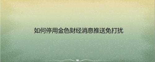 如何停用金色财经消息推送免打扰