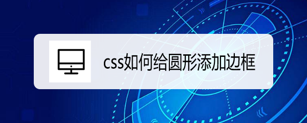 <b>css如何给圆形添加边框</b>