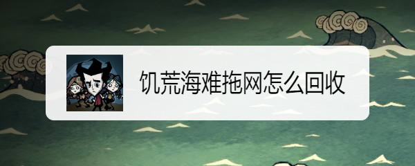 饥荒海难拖网怎么回收
