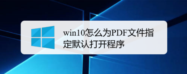 <b>win10怎么为PDF文件指定默认打开程序</b>